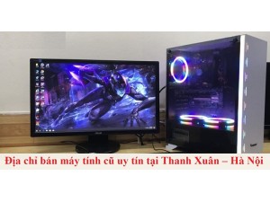Truy tìm địa chỉ bán máy tính cũ uy tín tại Thanh Xuân – Hà Nội