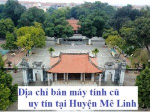 Địa chỉ bán máy tính cũ uy tín tại Huyện Mê Linh