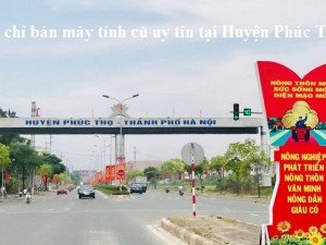 Địa chỉ bán máy tính cũ uy tín tại Huyện Phúc Thọ