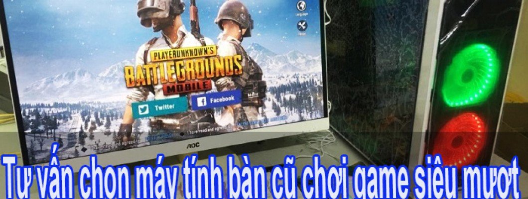 Tư vấn chọn máy tính bàn cũ chơi game siêu mượt Tư vấn chọn máy tính bàn cũ chơi game siêu mượt