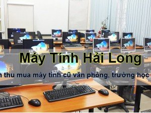 Địa chỉ thanh lý máy tính cũ văn phòng, trường học giá cao, uy tín nhất thị trường